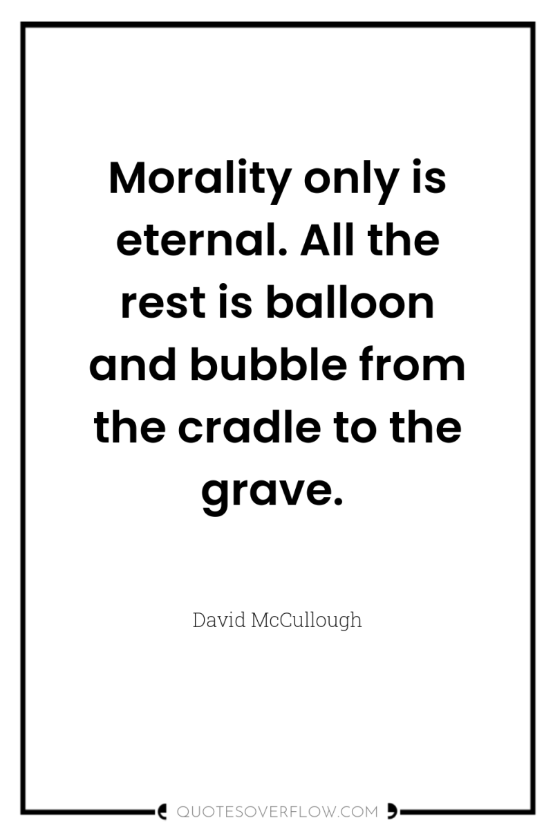 Morality only is eternal. All the rest is balloon and...