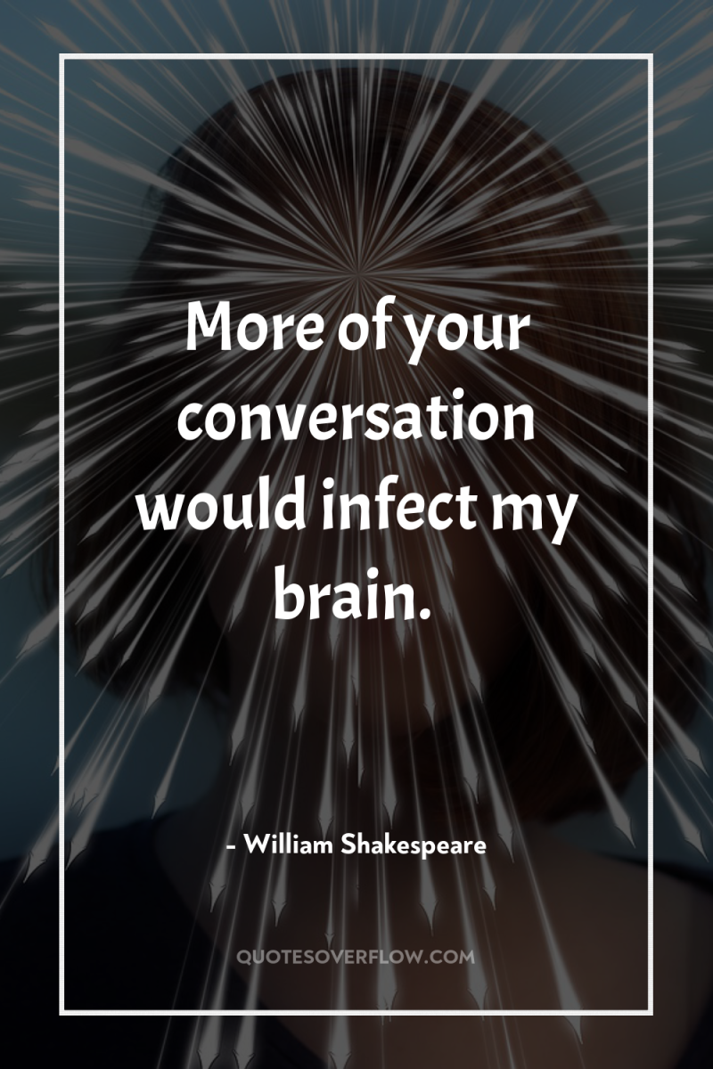 More of your conversation would infect my brain. 