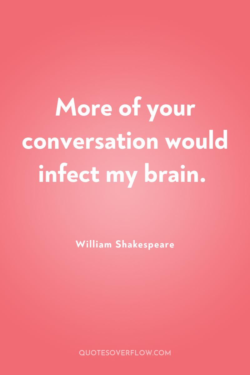 More of your conversation would infect my brain. 