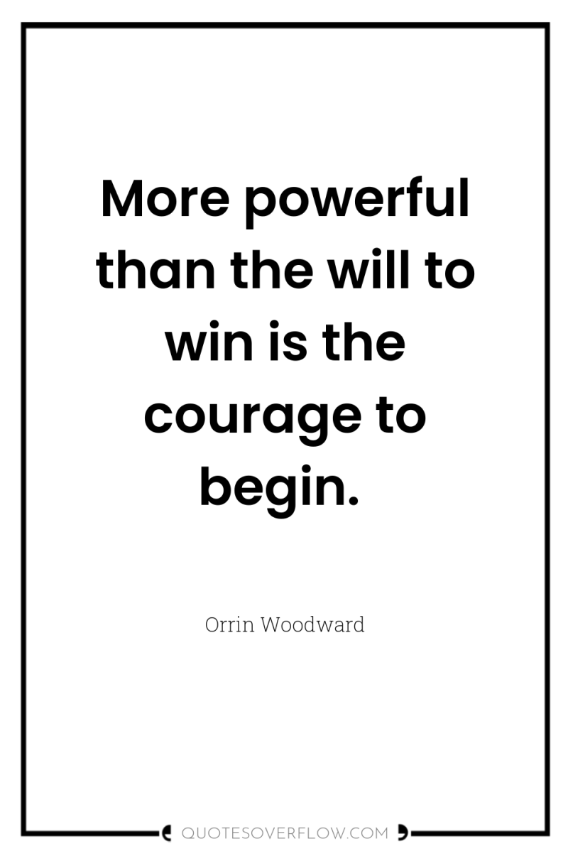 More powerful than the will to win is the courage...