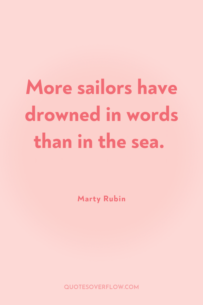 More sailors have drowned in words than in the sea. 