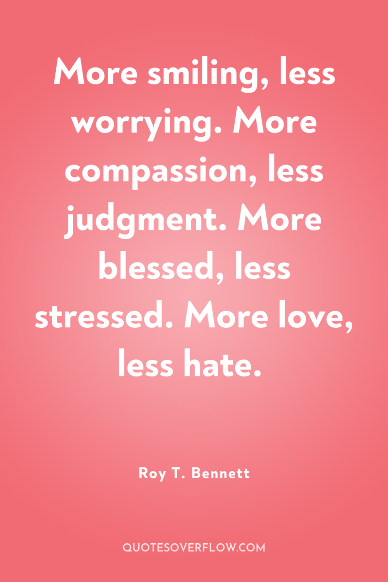 More smiling, less worrying. More compassion, less judgment. More blessed,...