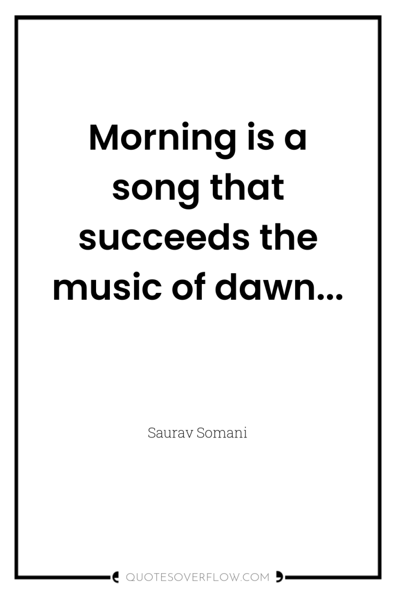 Morning is a song that succeeds the music of dawn... 