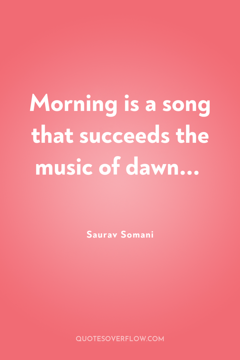 Morning is a song that succeeds the music of dawn... 