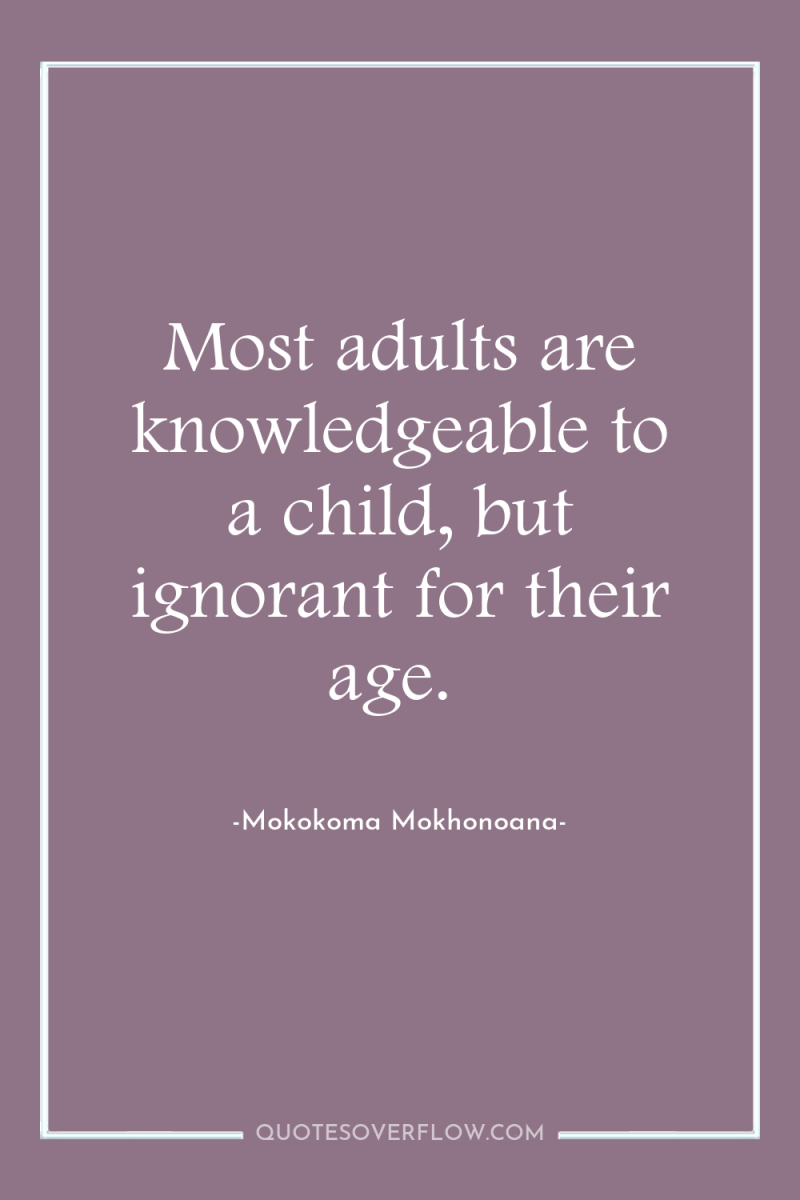 Most adults are knowledgeable to a child, but ignorant for...