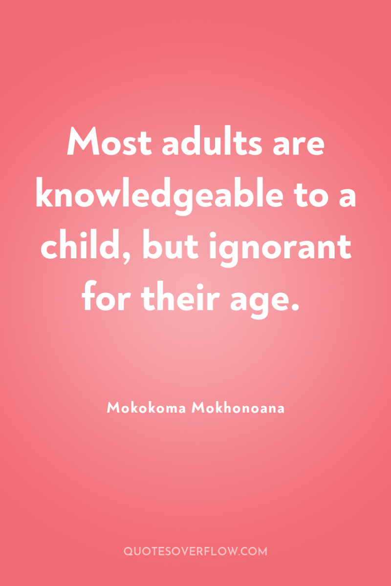 Most adults are knowledgeable to a child, but ignorant for...