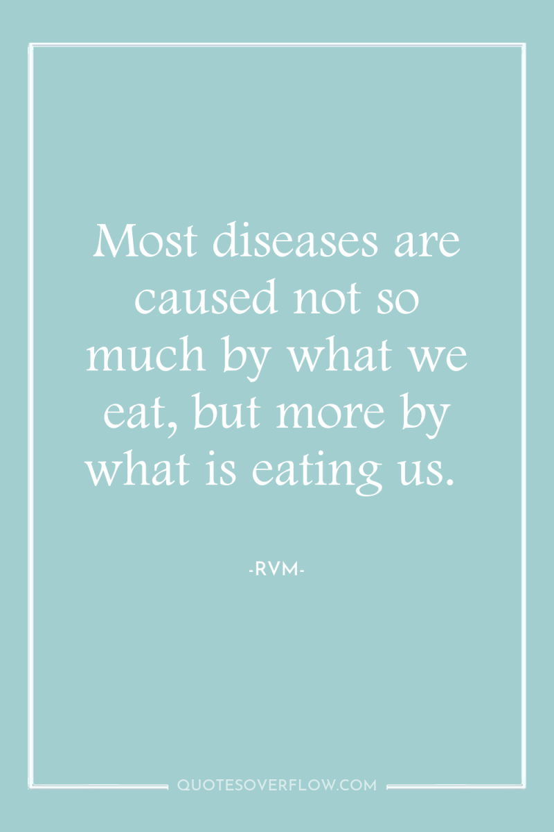 Most diseases are caused not so much by what we...