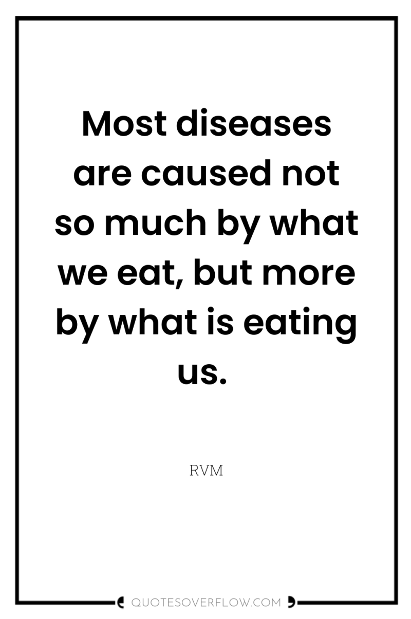 Most diseases are caused not so much by what we...