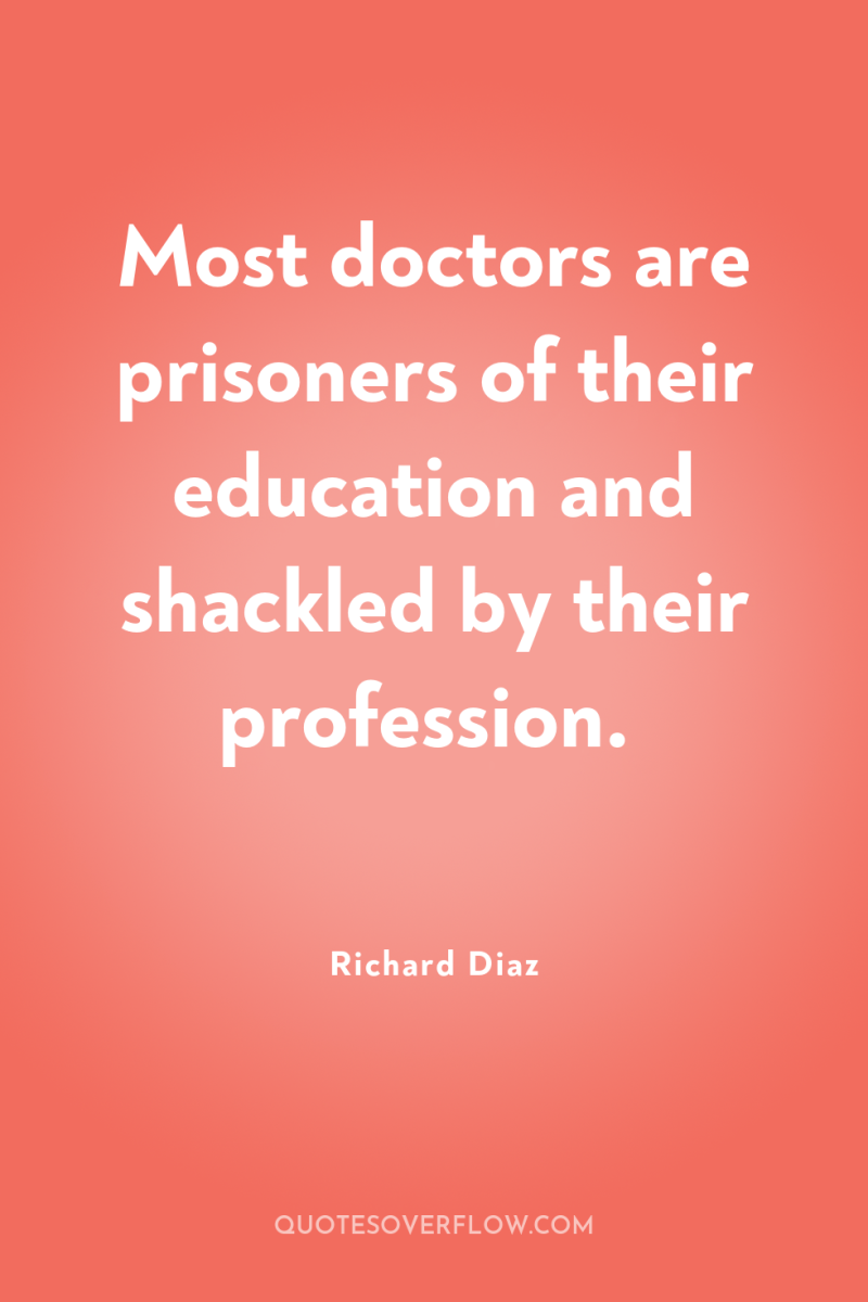 Most doctors are prisoners of their education and shackled by...