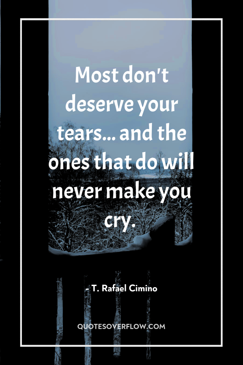 Most don't deserve your tears... and the ones that do...