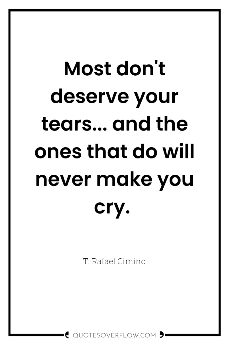 Most don't deserve your tears... and the ones that do...