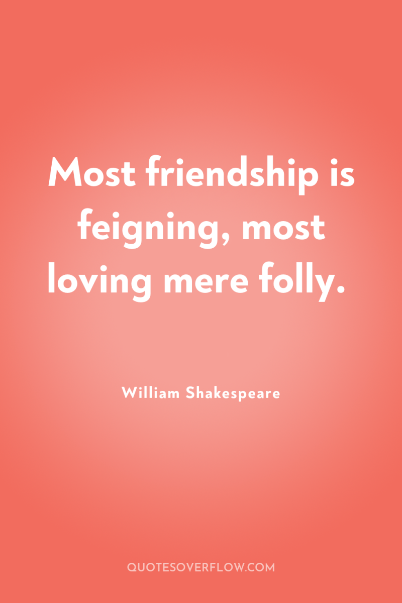 Most friendship is feigning, most loving mere folly. 