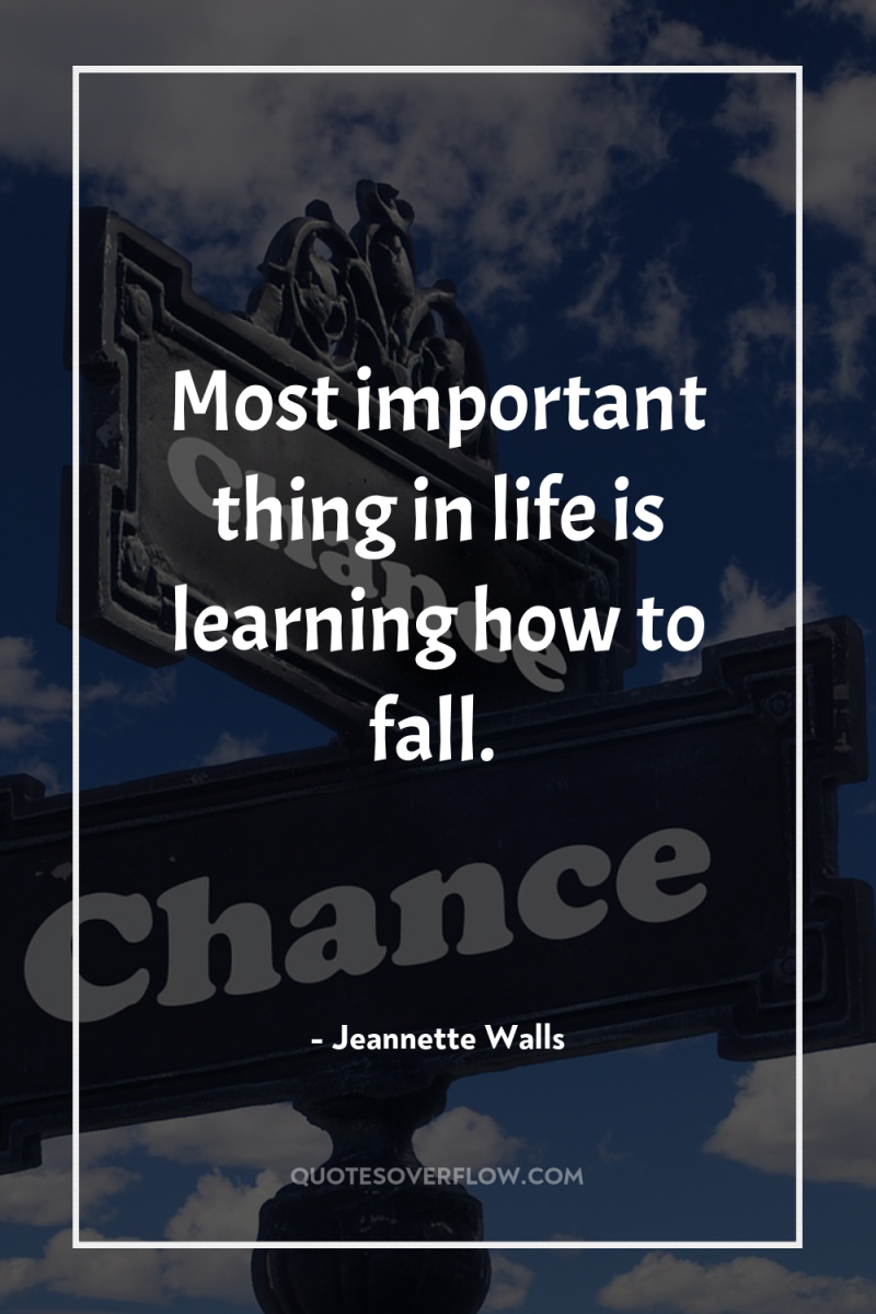 Most important thing in life is learning how to fall. 