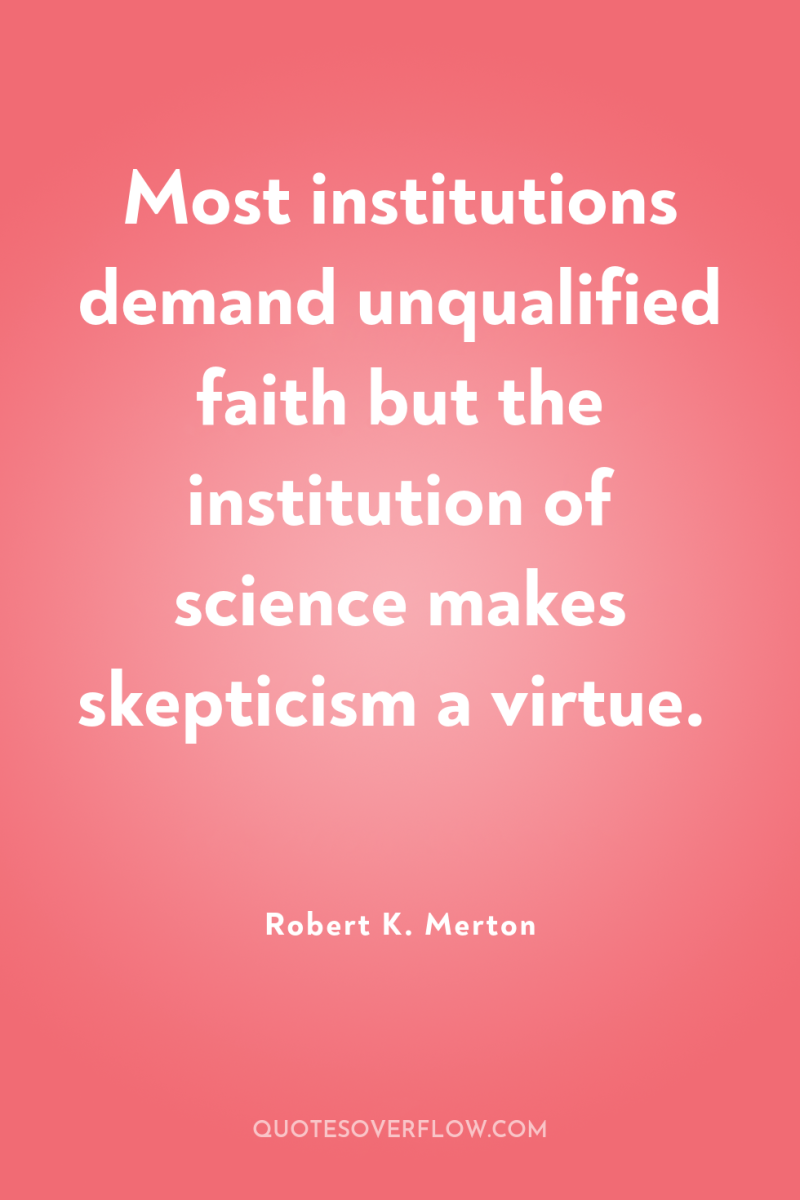 Most institutions demand unqualified faith but the institution of science...