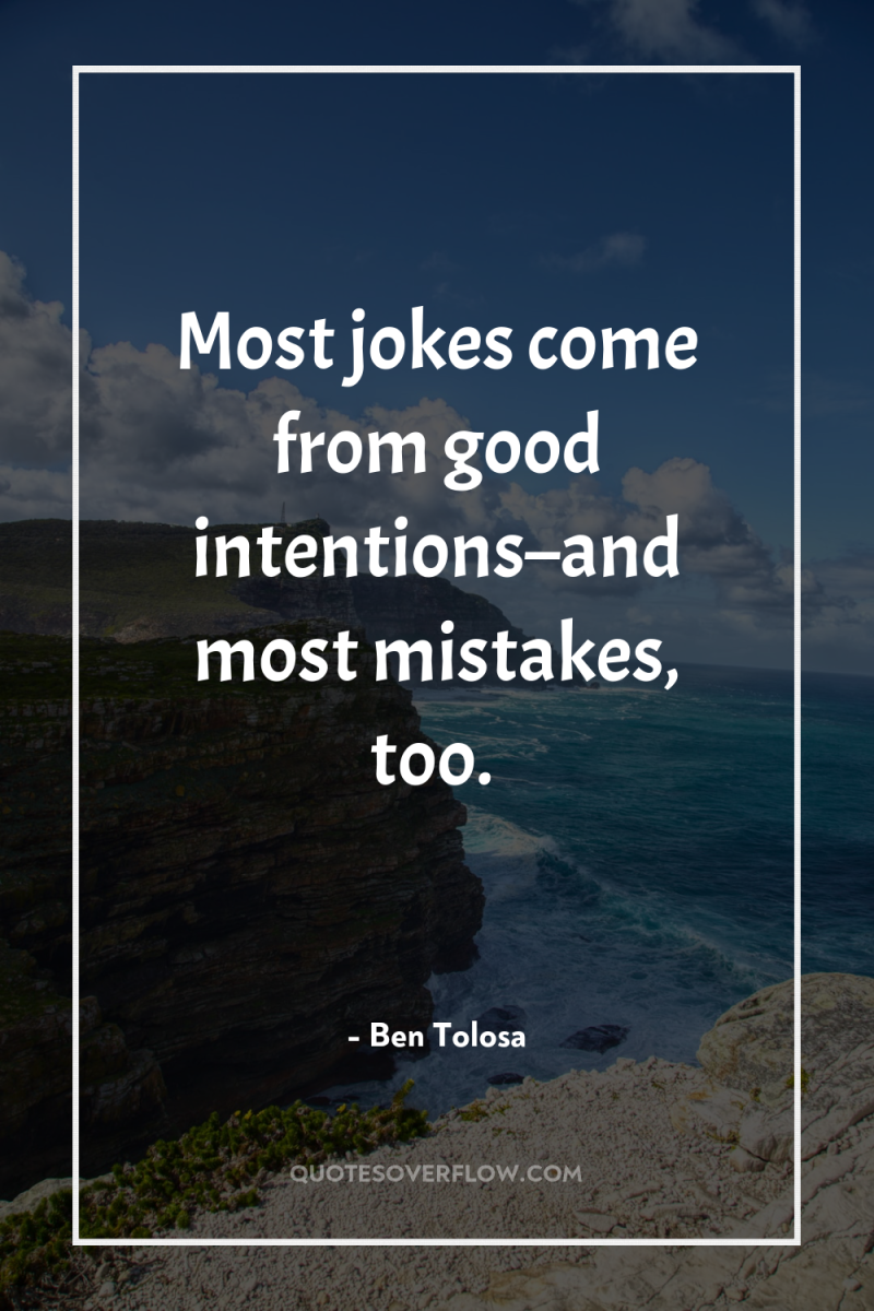 Most jokes come from good intentions–and most mistakes, too. 