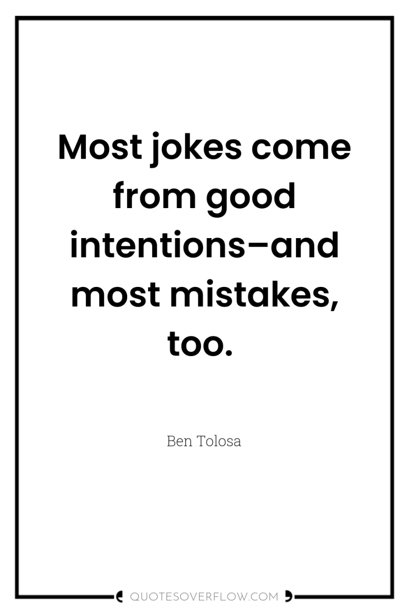 Most jokes come from good intentions–and most mistakes, too. 