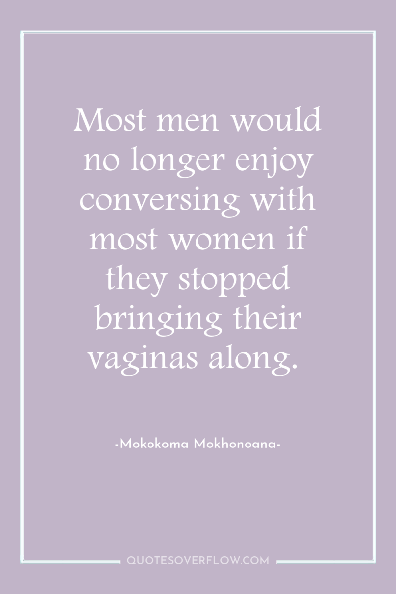 Most men would no longer enjoy conversing with most women...