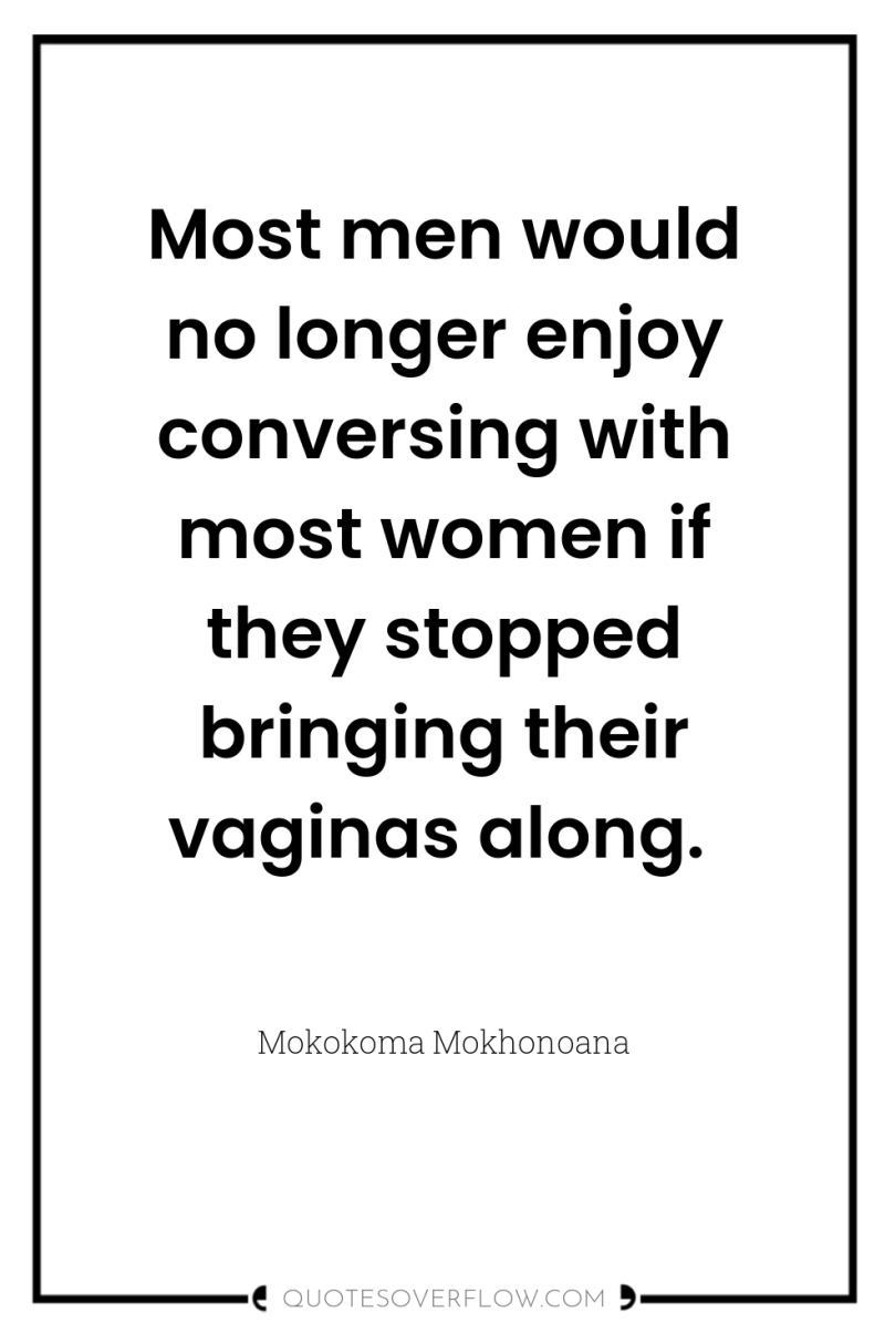 Most men would no longer enjoy conversing with most women...