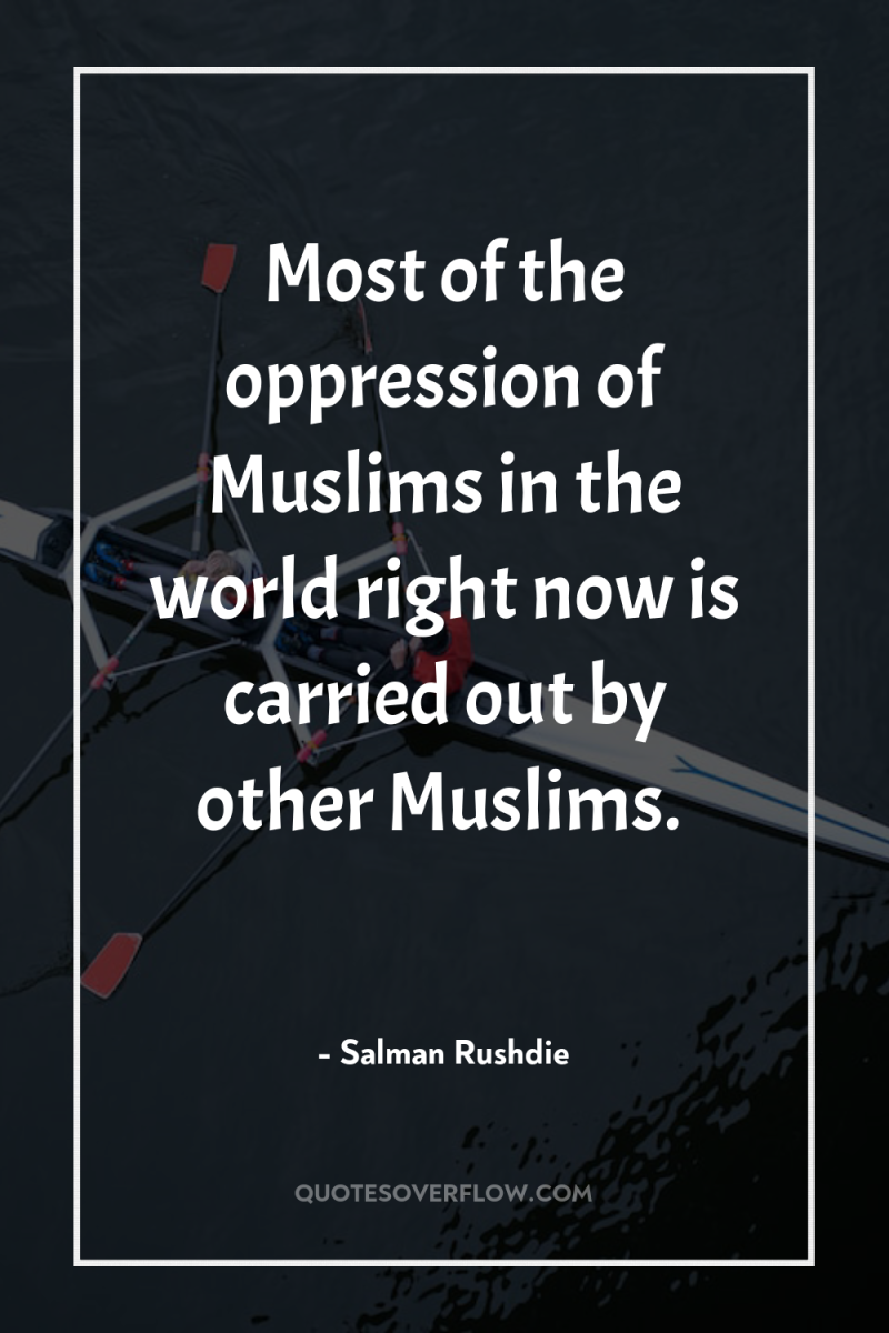 Most of the oppression of Muslims in the world right...