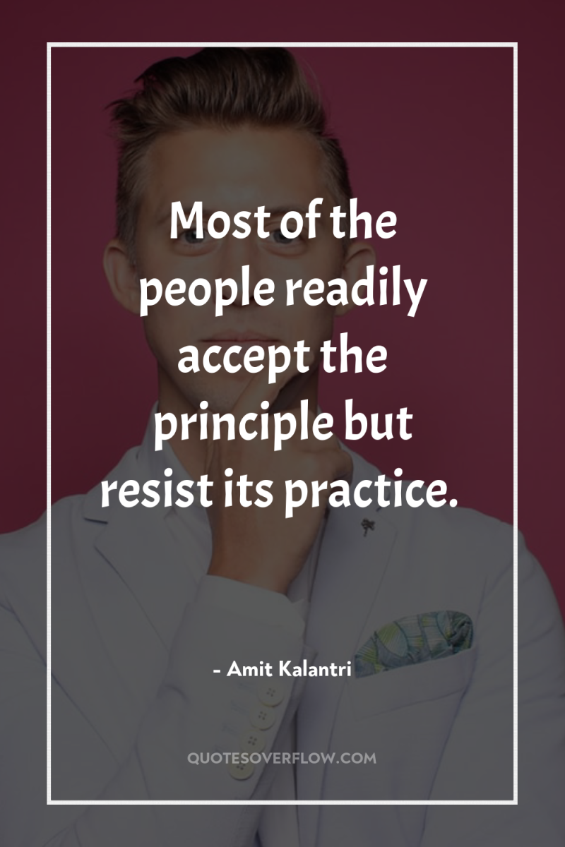 Most of the people readily accept the principle but resist...