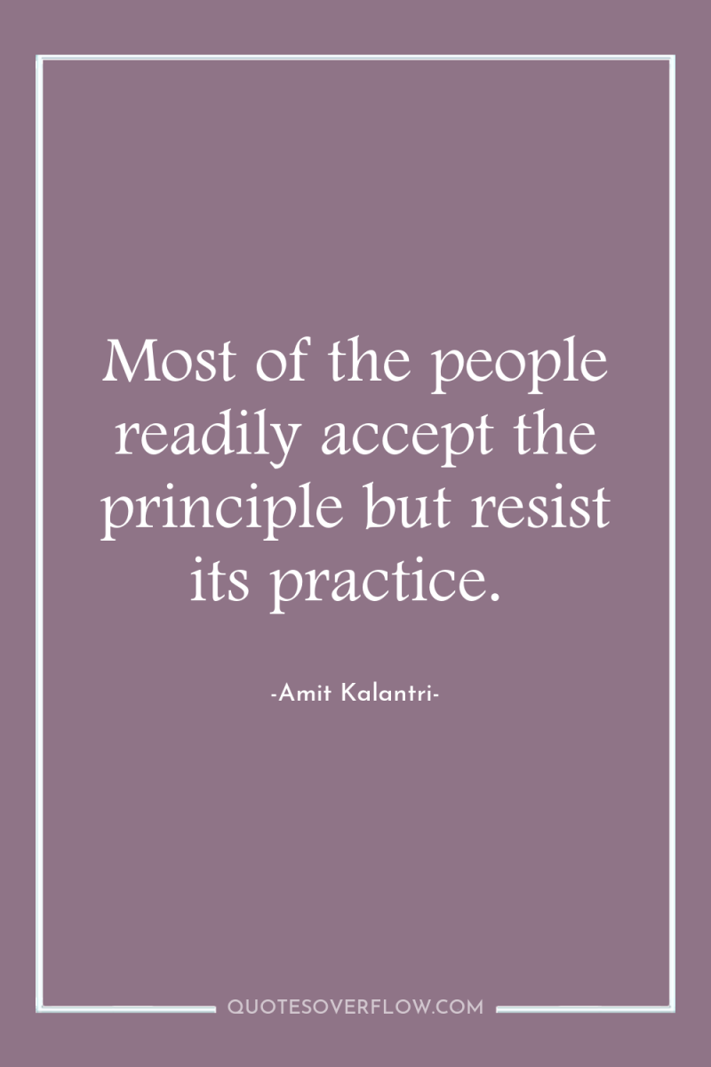 Most of the people readily accept the principle but resist...
