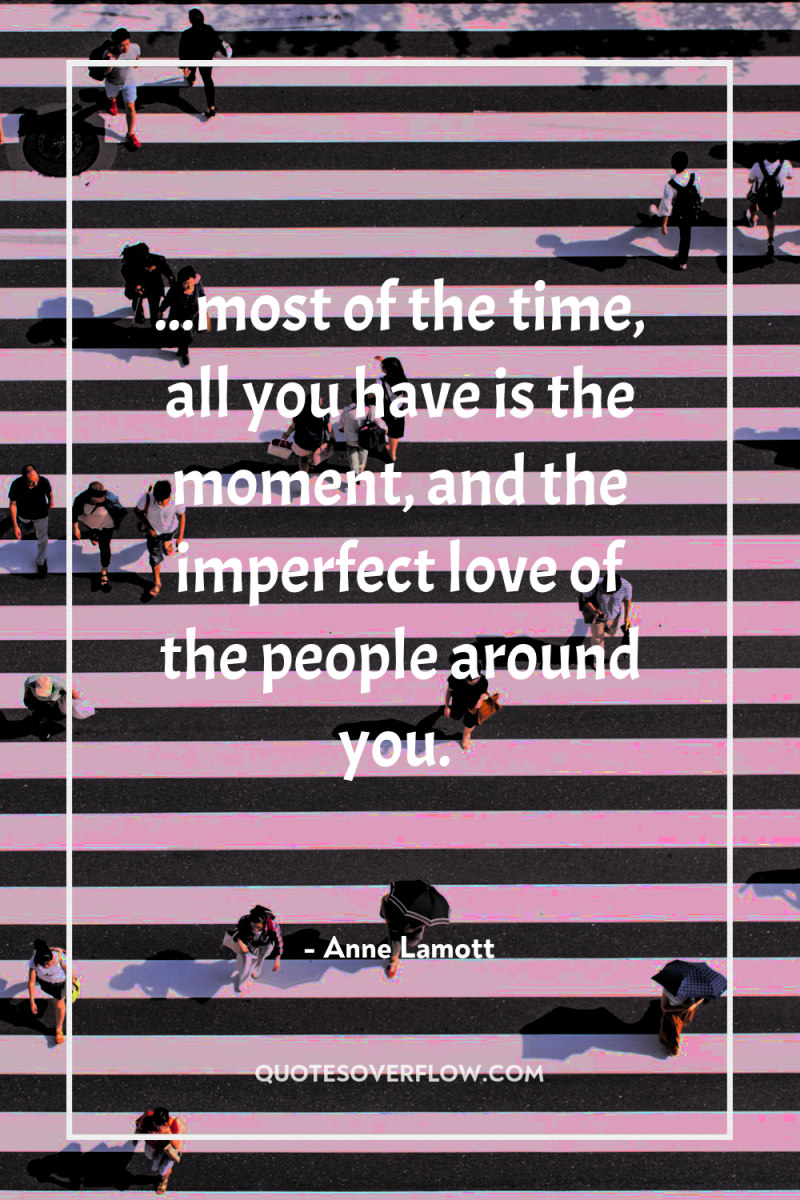 ...most of the time, all you have is the moment,...