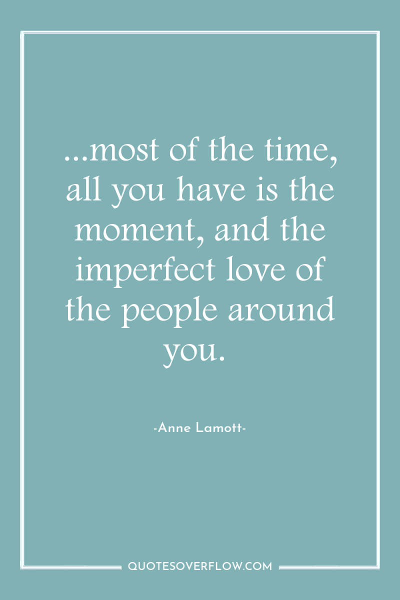 ...most of the time, all you have is the moment,...