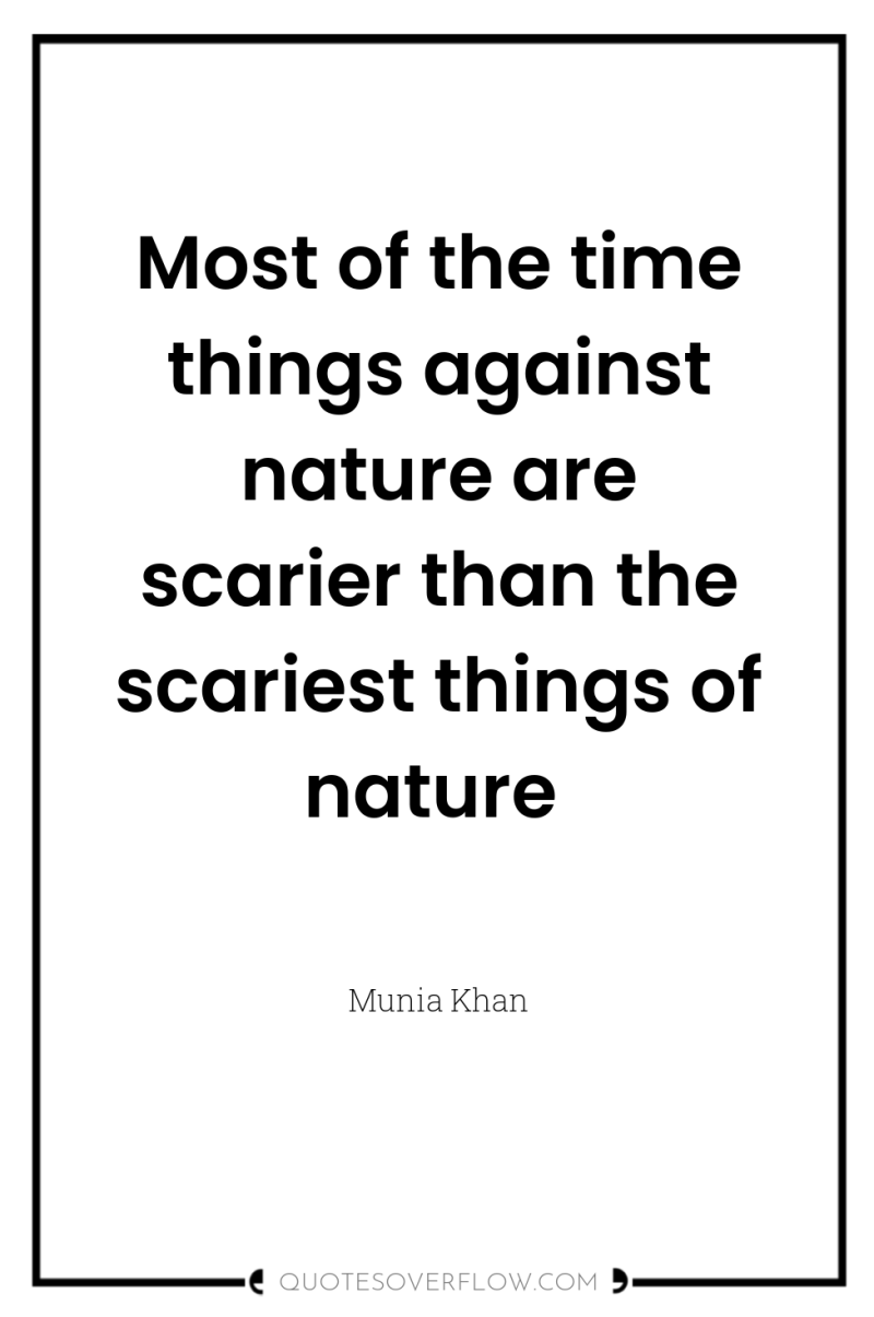 Most of the time things against nature are scarier than...