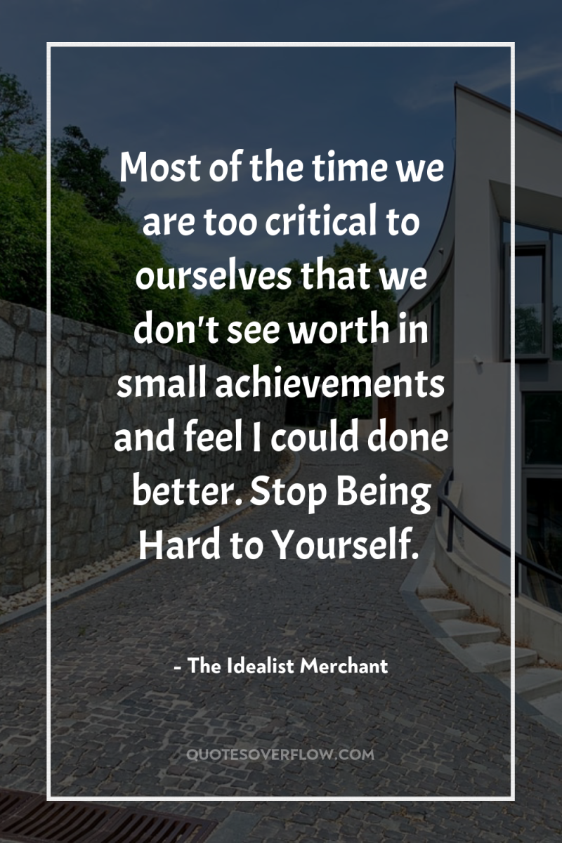 Most of the time we are too critical to ourselves...