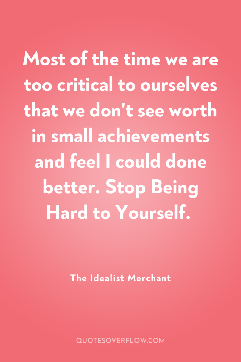 Most of the time we are too critical to ourselves...