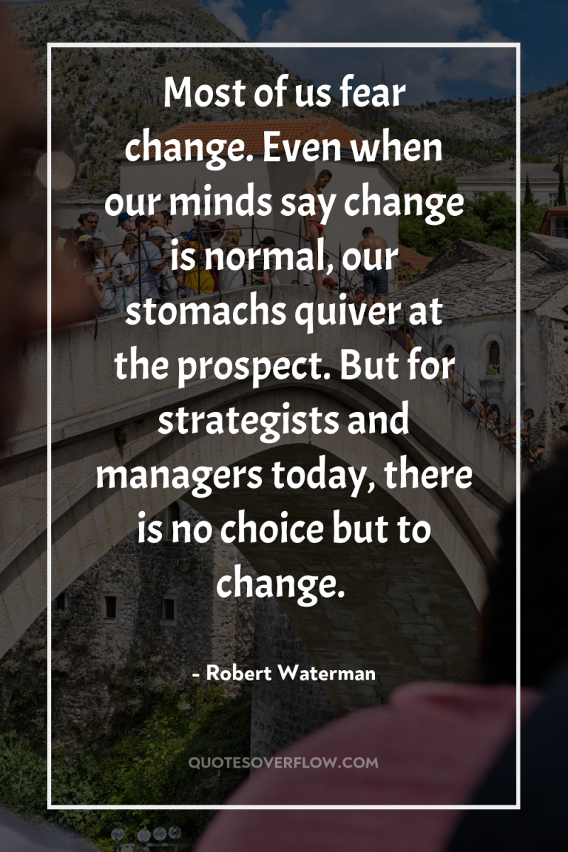 Most of us fear change. Even when our minds say...