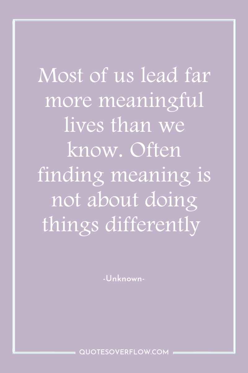 Most of us lead far more meaningful lives than we...