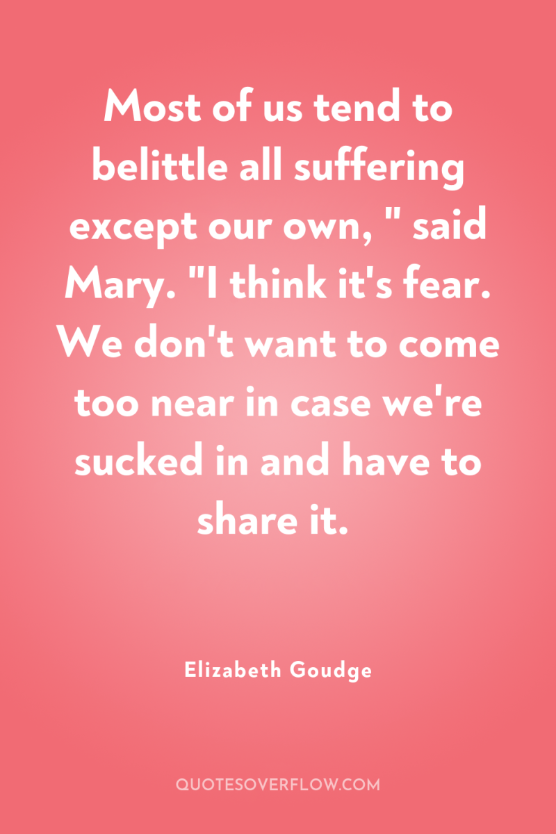 Most of us tend to belittle all suffering except our...