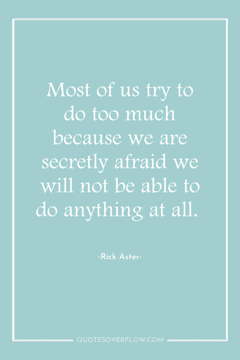 Most of us try to do too much because we...
