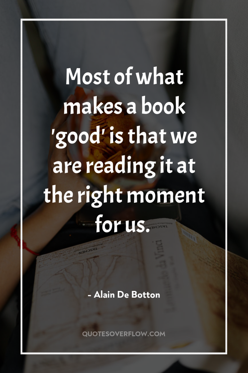 Most of what makes a book 'good' is that we...