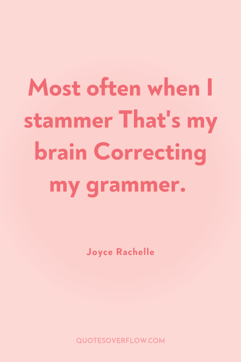 Most often when I stammer That's my brain Correcting my...