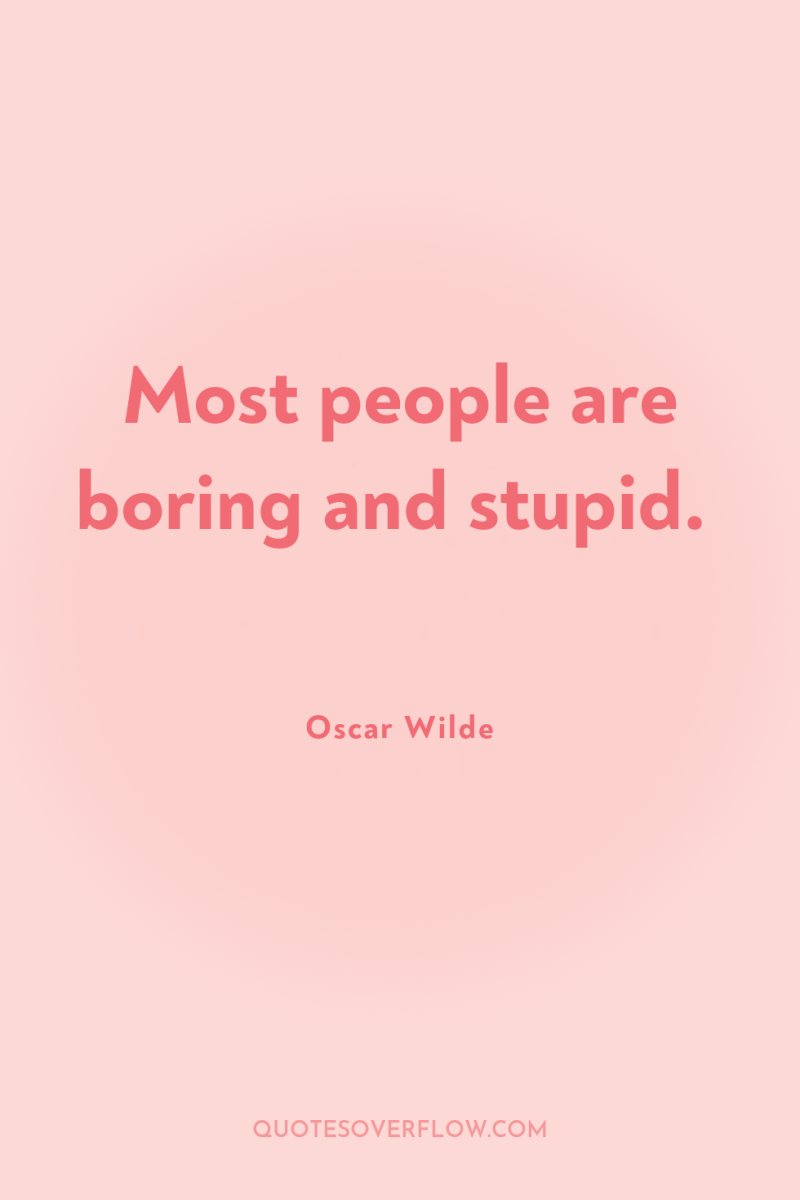 Most people are boring and stupid. 