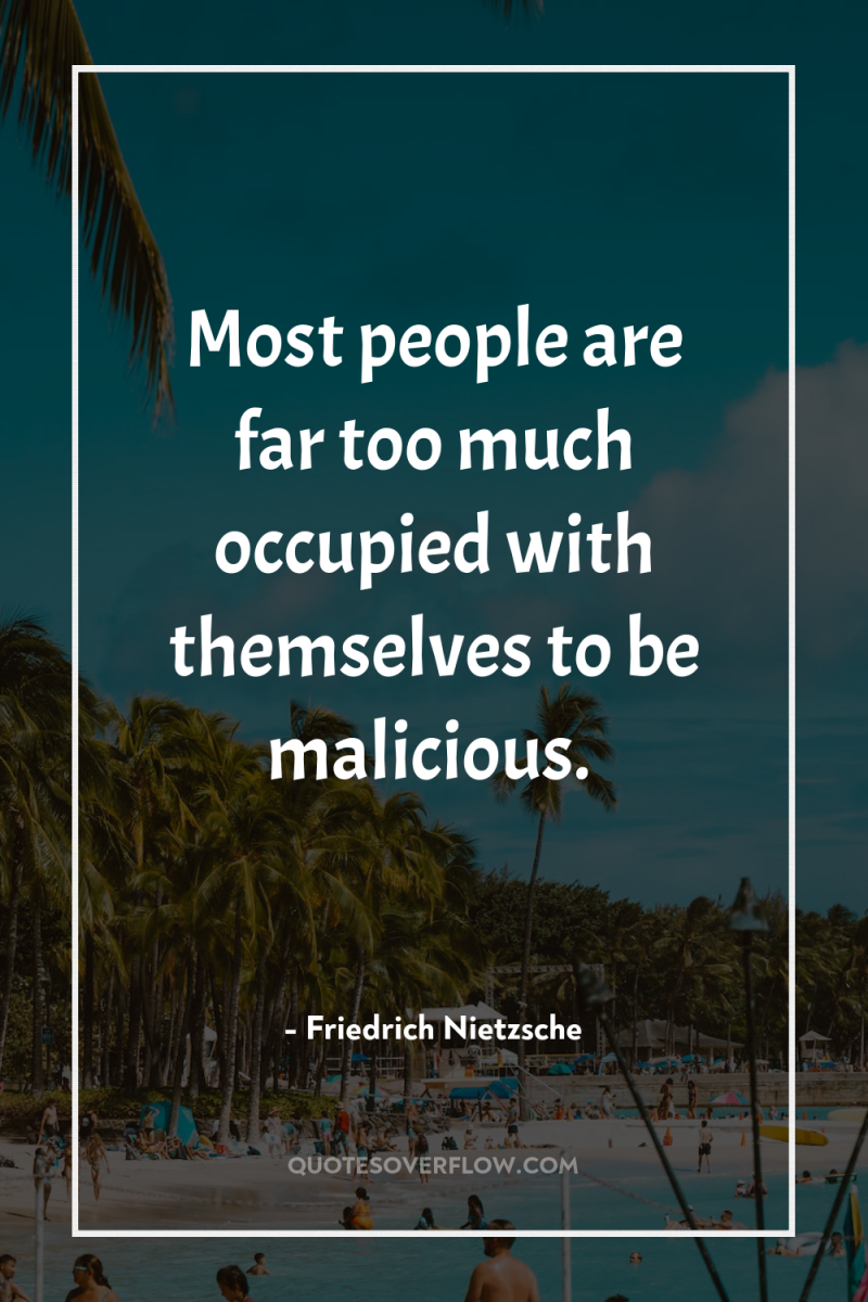 Most people are far too much occupied with themselves to...