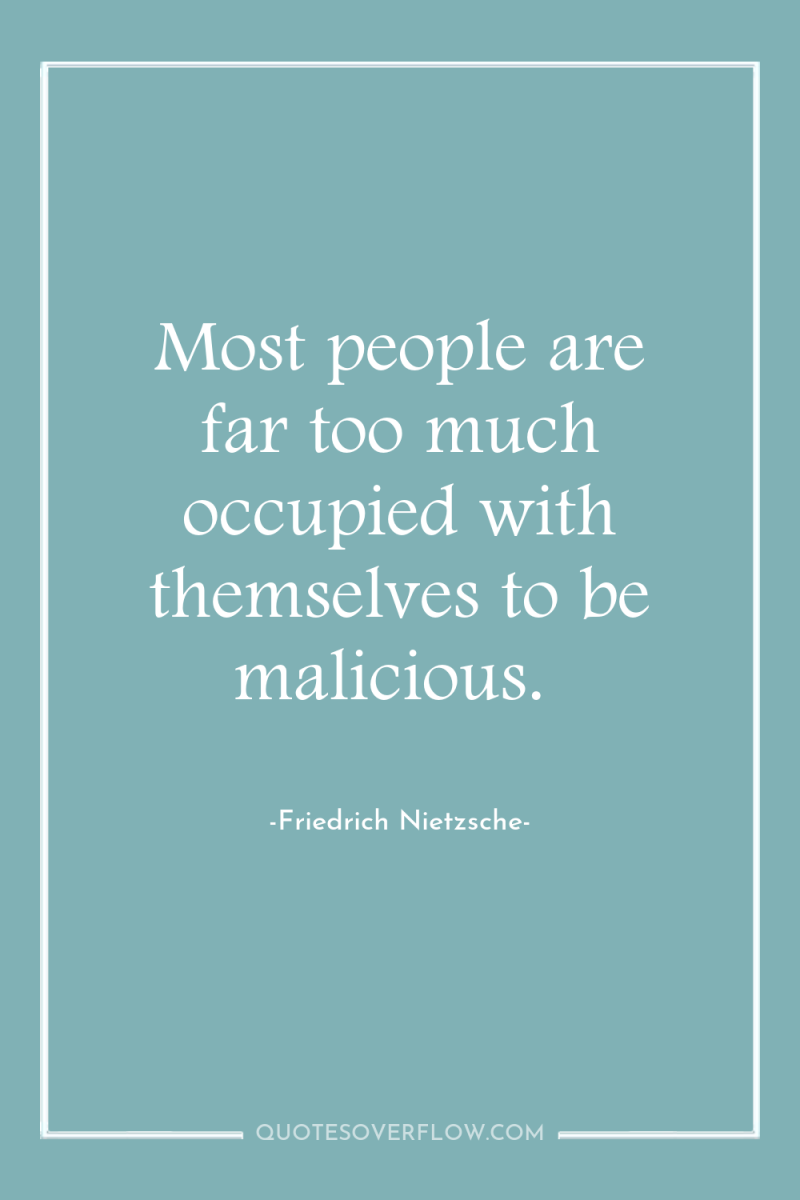 Most people are far too much occupied with themselves to...