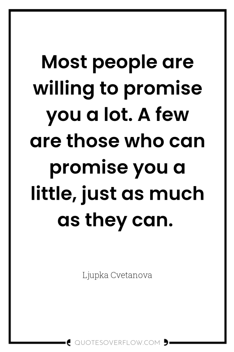 Most people are willing to promise you a lot. A...