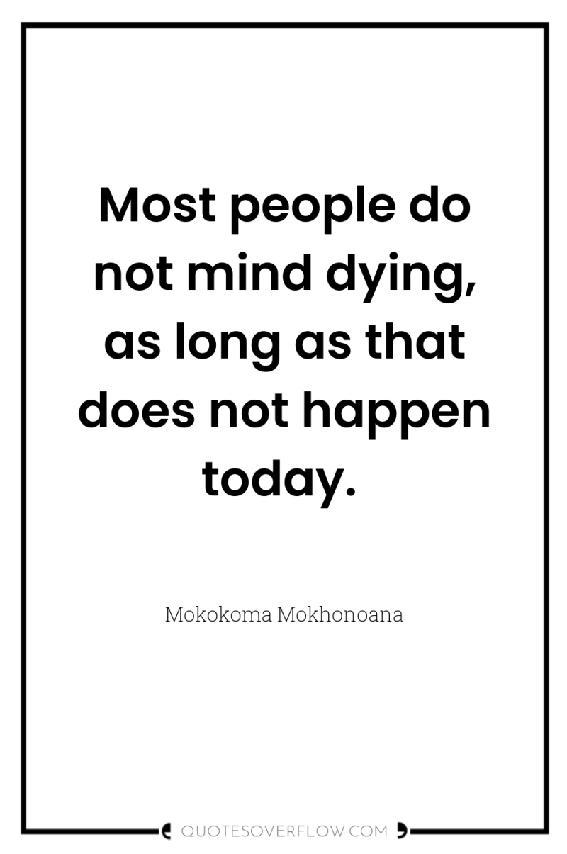 Most people do not mind dying, as long as that...
