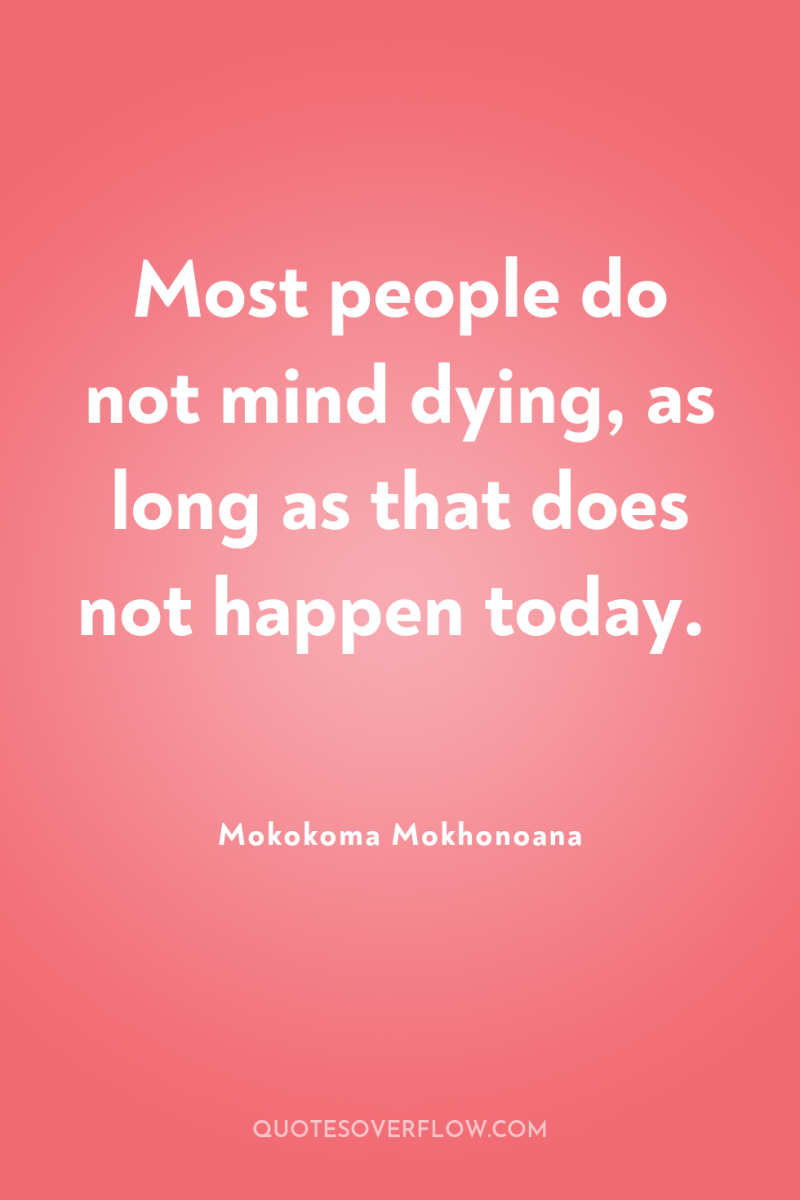 Most people do not mind dying, as long as that...