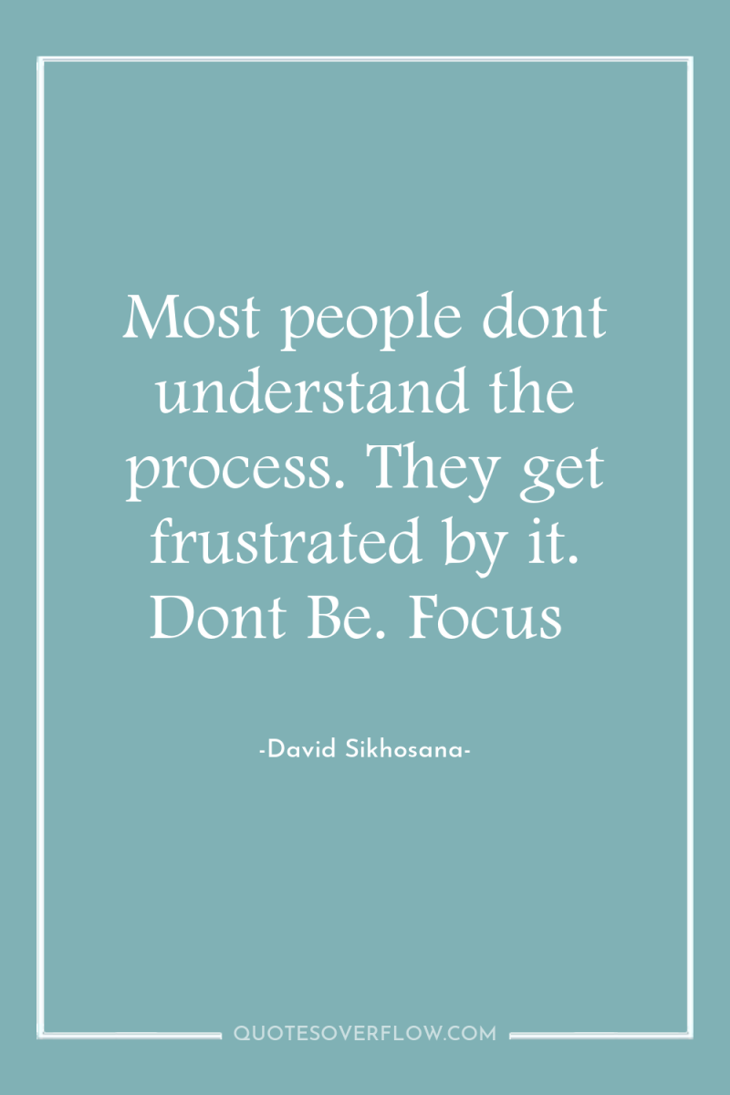Most people dont understand the process. They get frustrated by...