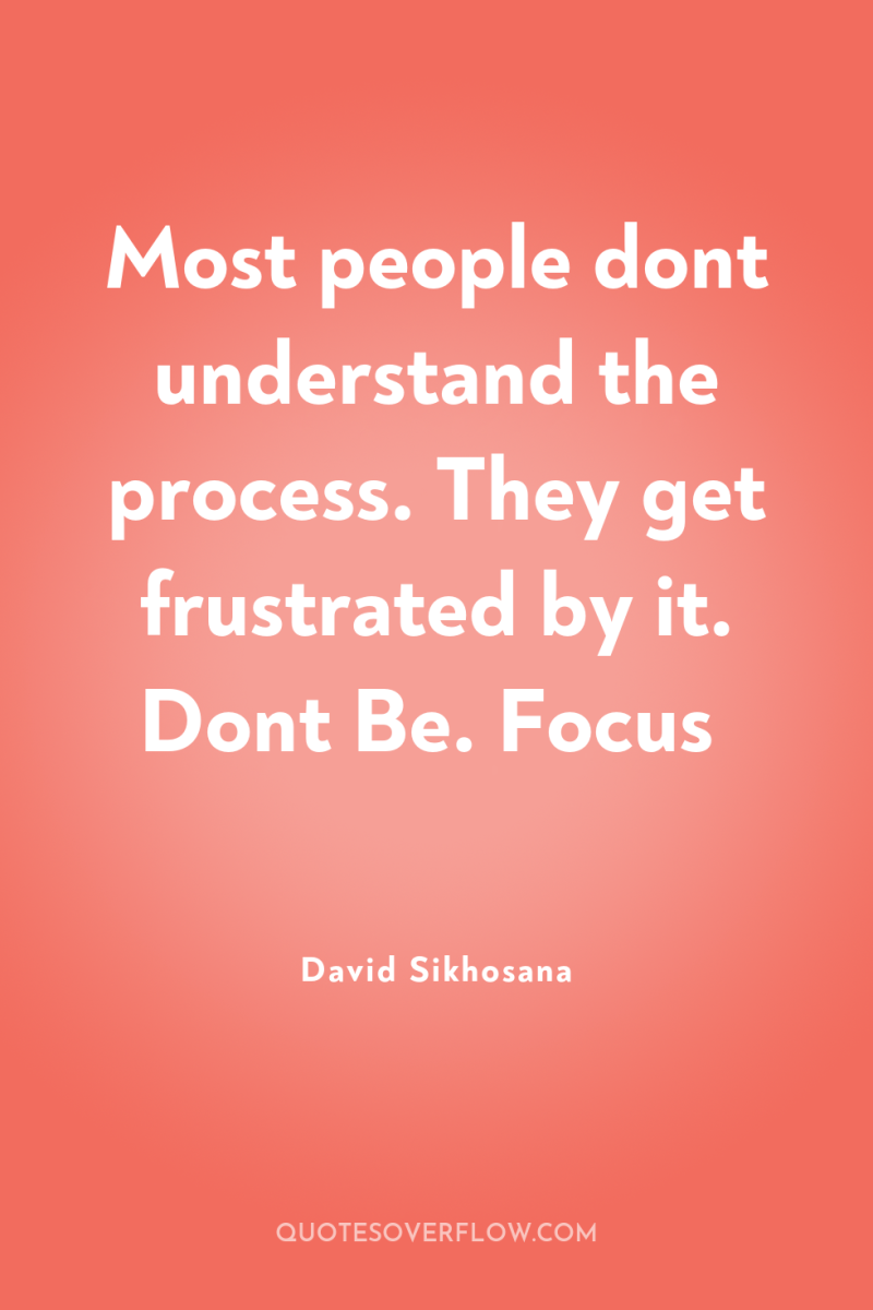 Most people dont understand the process. They get frustrated by...