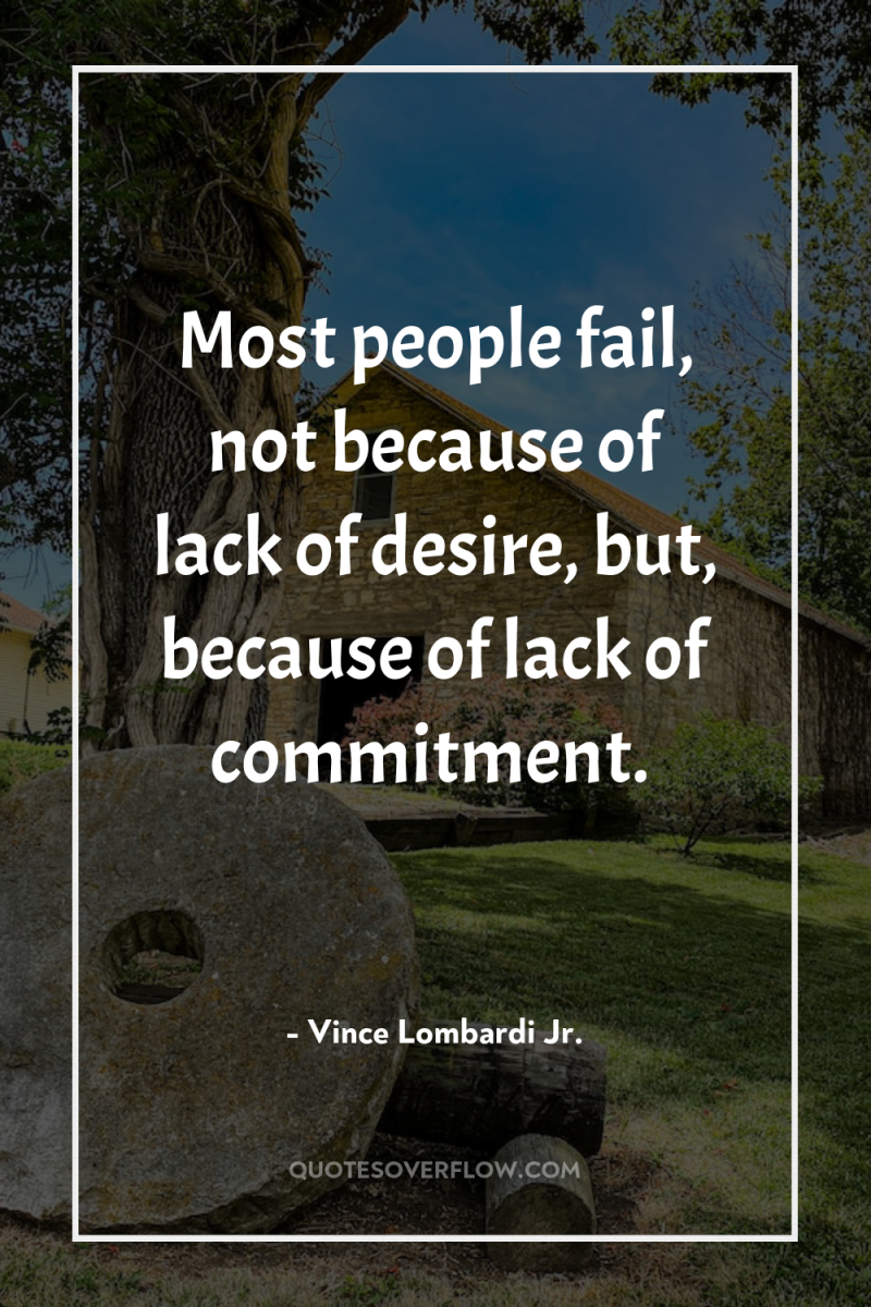 Most people fail, not because of lack of desire, but,...