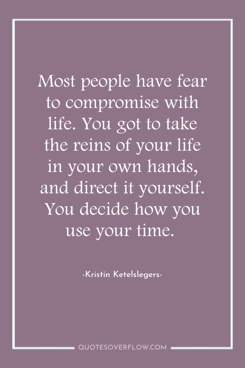 Most people have fear to compromise with life. You got...
