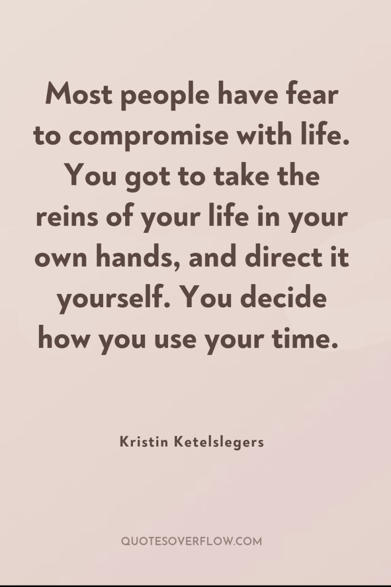Most people have fear to compromise with life. You got...