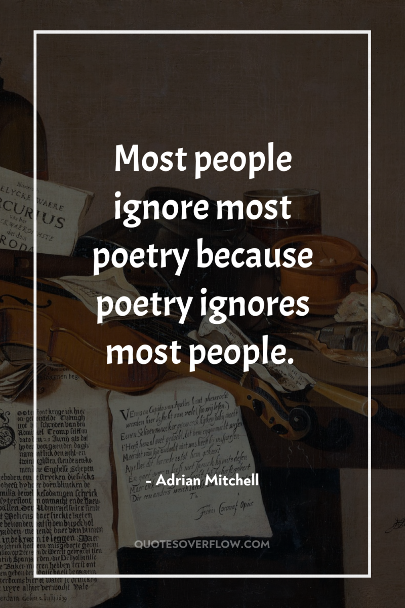 Most people ignore most poetry because poetry ignores most people. 