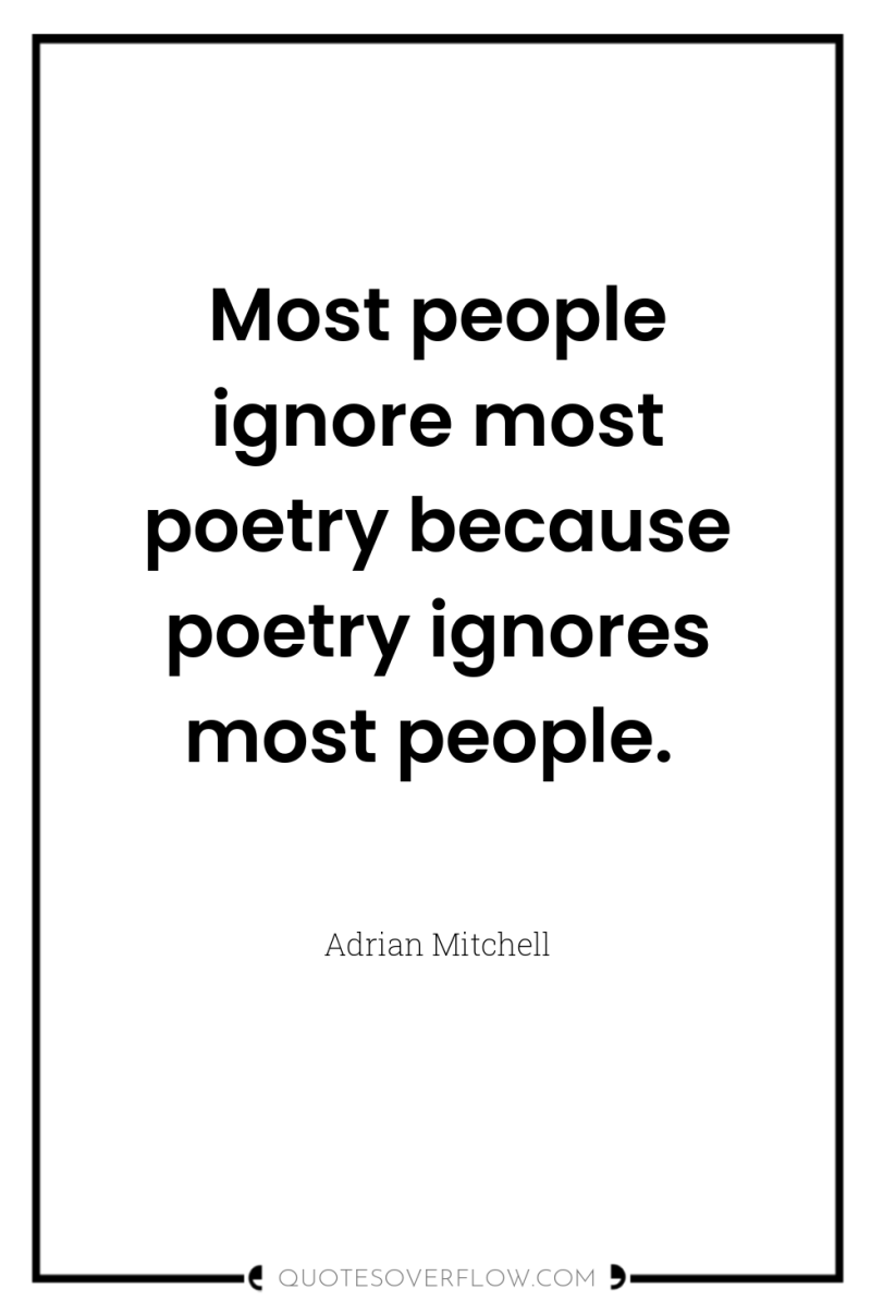 Most people ignore most poetry because poetry ignores most people. 