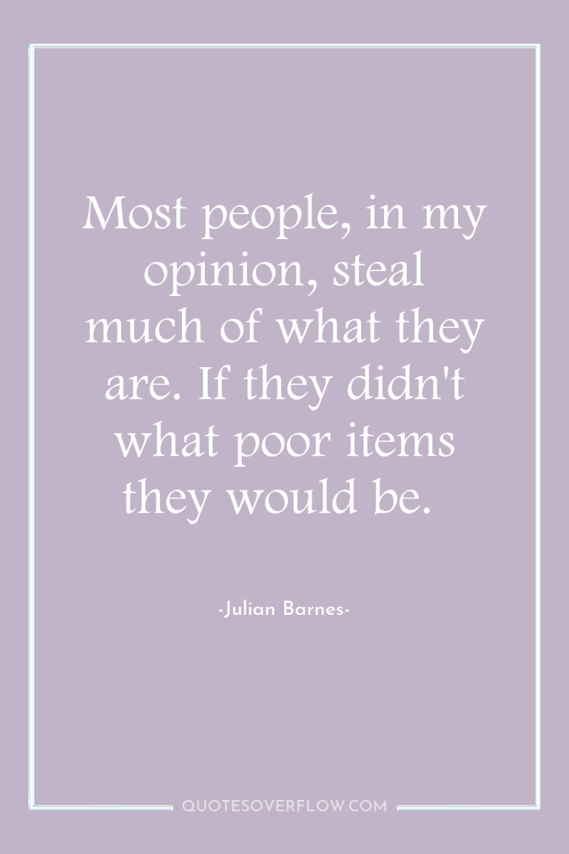 Most people, in my opinion, steal much of what they...
